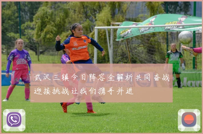 武汉三镇今日阵容全解析共同奋战迎接挑战让我们携手并进