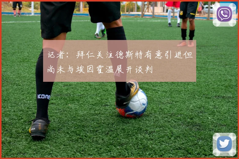 记者：拜仁关注德斯特有意引进但尚未与埃因霍温展开谈判