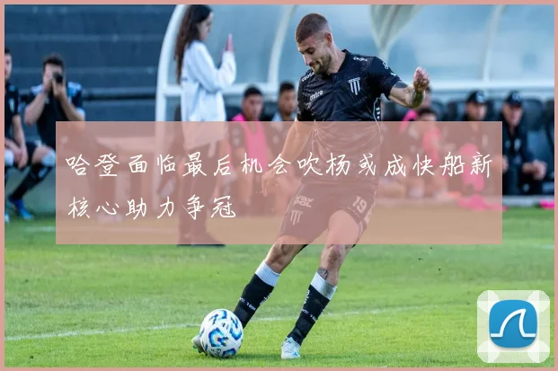 哈登面临最后机会吹杨或成快船新核心助力争冠