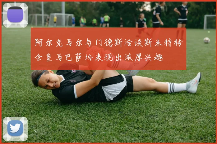 阿尔克马尔与门德斯洽谈斯米特转会皇马巴萨均表现出浓厚兴趣