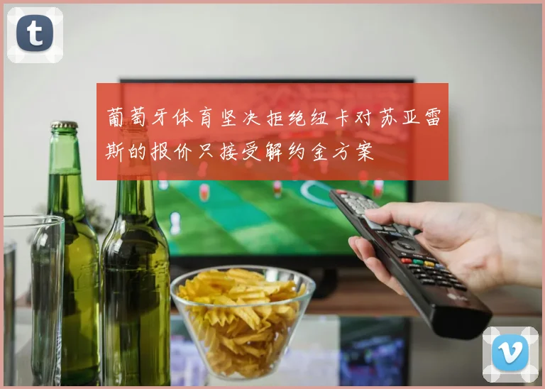 葡萄牙体育坚决拒绝纽卡对苏亚雷斯的报价只接受解约金方案