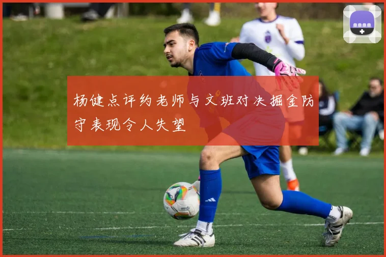 杨健点评约老师与文班对决掘金防守表现令人失望