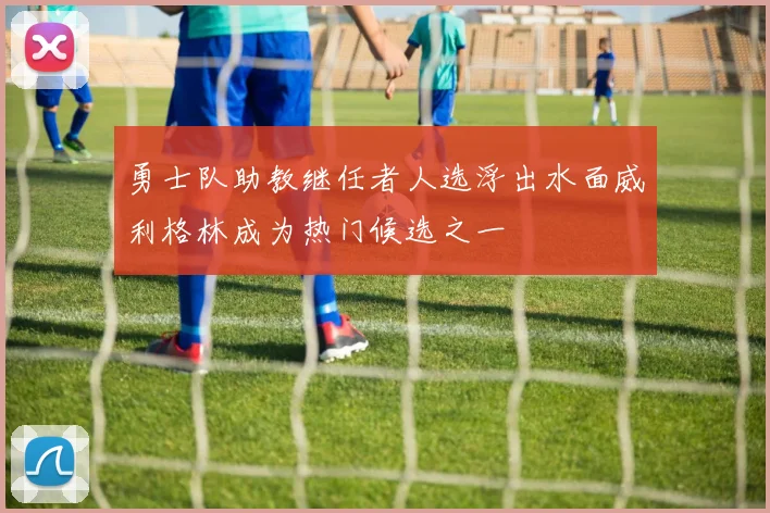 勇士队助教继任者人选浮出水面威利格林成为热门候选之一