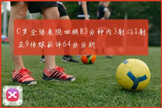 C罗全场表现回顾83分钟内3射门1射正9传球获评64分分析