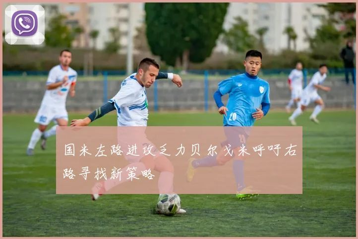 国米左路进攻乏力贝尔戈米呼吁右路寻找新策略