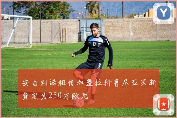 安吉利诺租借加盟拉科鲁尼亚买断费定为250万欧元
