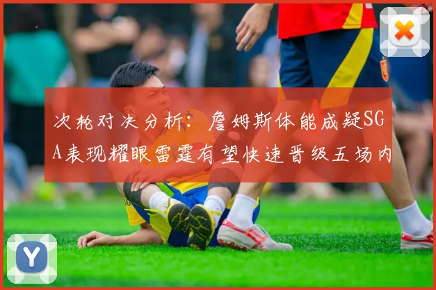 次轮对决分析：詹姆斯体能成疑SGA表现耀眼雷霆有望快速晋级五场内